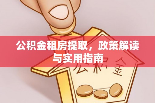 新社公积金租房提取，政策解读与实用指南