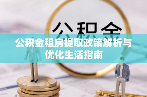 新社公积金租房提取政策解析与优化生活指南