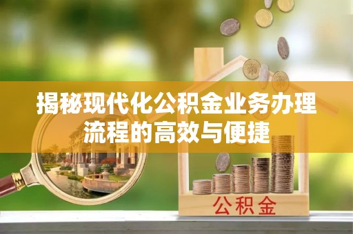新社揭秘现代化公积金业务办理流程的高效与便捷