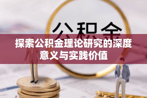新社探索公积金理论研究的深度意义与实践价值