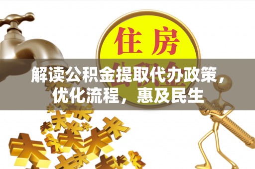 新社解读公积金提取代办政策，优化流程，惠及民生