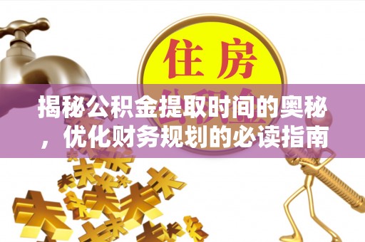 新社揭秘公积金提取时间的奥秘，优化财务规划的必读指南