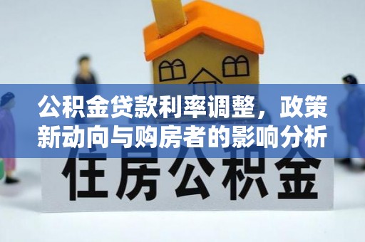 新社公积金贷款利率调整，政策新动向与购房者的影响分析
