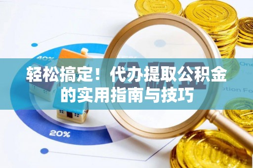 新社轻松搞定！代办提取公积金的实用指南与技巧