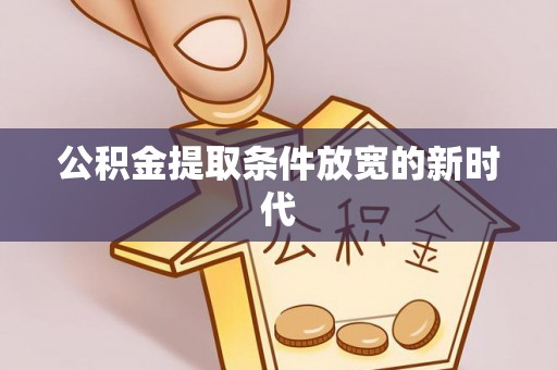 新社公积金提取条件放宽的新时代