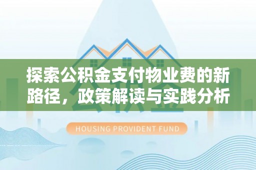 新社探索公积金支付物业费的新路径，政策解读与实践分析
