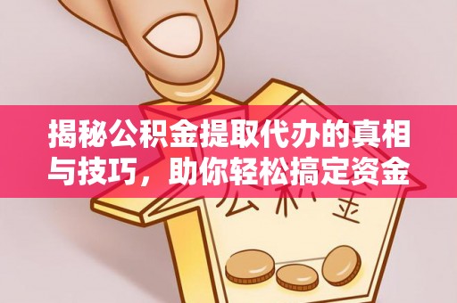 新社揭秘公积金提取代办的真相与技巧，助你轻松搞定资金流动问题