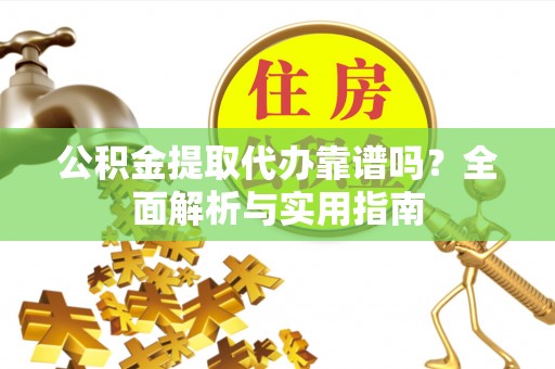 新社公积金提取代办靠谱吗？全面解析与实用指南