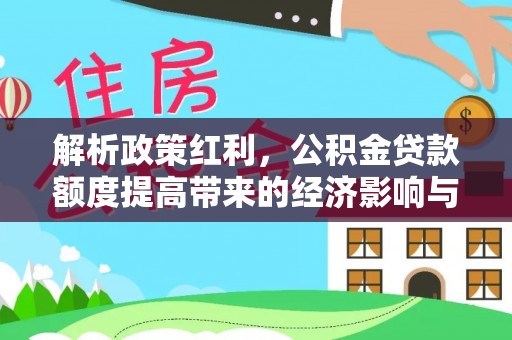 新社解析政策红利，公积金贷款额度提高带来的经济影响与生活改变