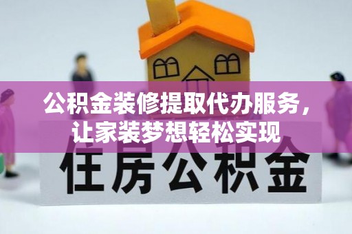 新社公积金装修提取代办服务，让家装梦想轻松实现