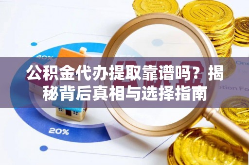 新社公积金代办提取靠谱吗？揭秘背后真相与选择指南