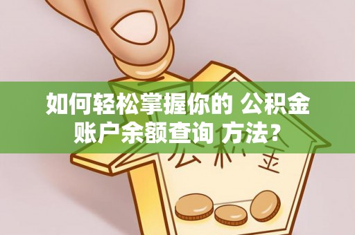 新社如何轻松掌握你的 公积金账户余额查询 方法？