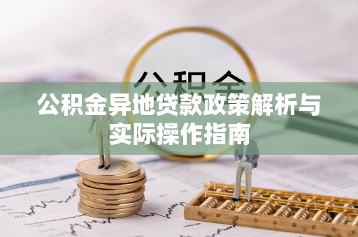 新社公积金异地贷款政策解析与实际操作指南