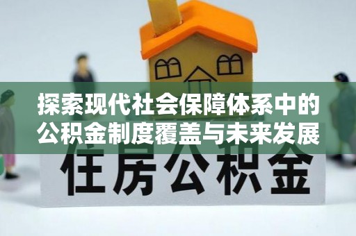 新社探索现代社会保障体系中的公积金制度覆盖与未来发展