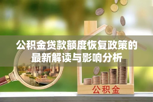 新社公积金贷款额度恢复政策的最新解读与影响分析