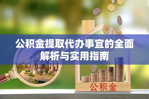 新社公积金提取代办事宜的全面解析与实用指南