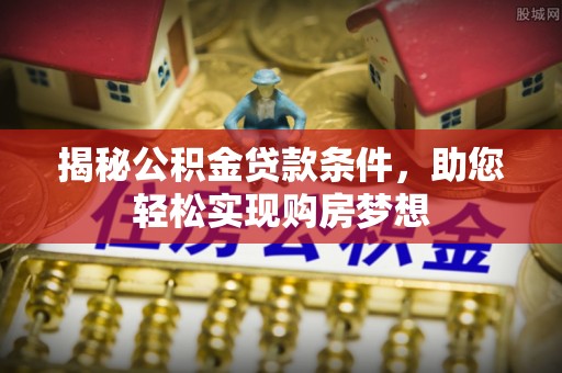 新社揭秘公积金贷款条件，助您轻松实现购房梦想