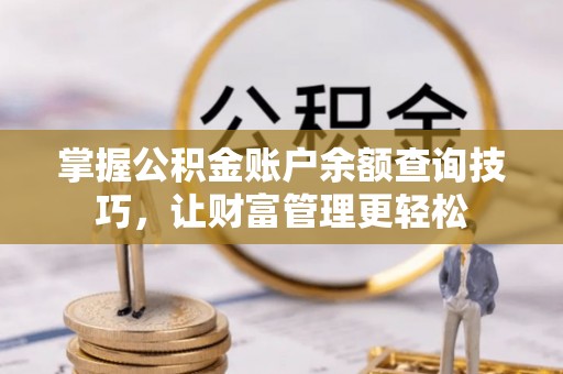 新社掌握公积金账户余额查询技巧，让财富管理更轻松