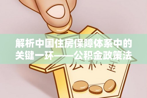新社解析中国住房保障体系中的关键一环——公积金政策法规的演变与影响