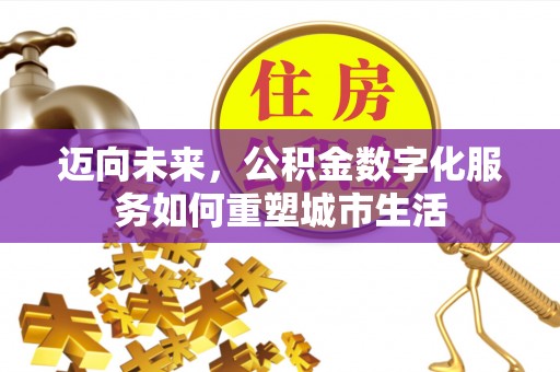 新社迈向未来，公积金数字化服务如何重塑城市生活