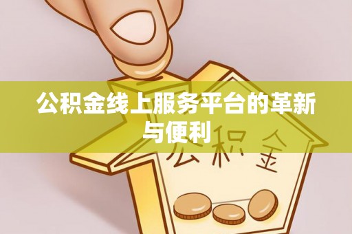 新社公积金线上服务平台的革新与便利