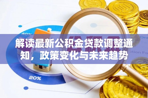 新社解读最新公积金贷款调整通知，政策变化与未来趋势
