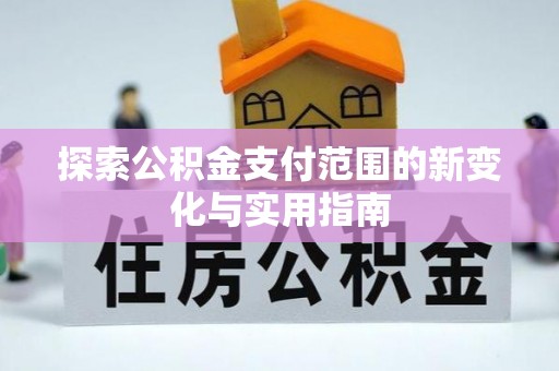 新社探索公积金支付范围的新变化与实用指南