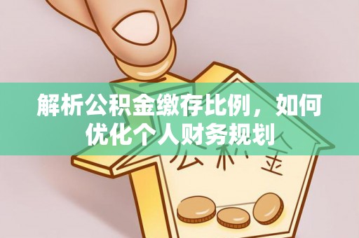 新社解析公积金缴存比例，如何优化个人财务规划