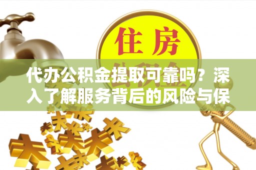 新社代办公积金提取可靠吗？深入了解服务背后的风险与保障
