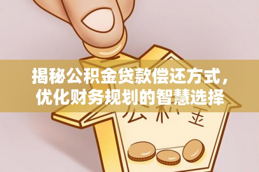 新社揭秘公积金贷款偿还方式，优化财务规划的智慧选择
