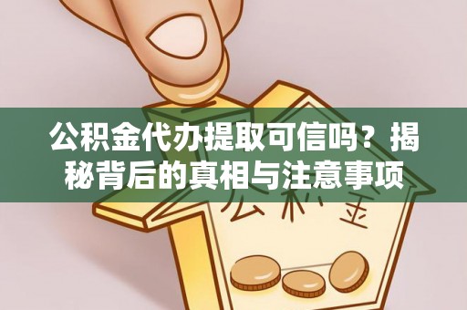 新社公积金代办提取可信吗？揭秘背后的真相与注意事项