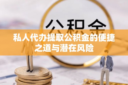 新社私人代办提取公积金的便捷之道与潜在风险