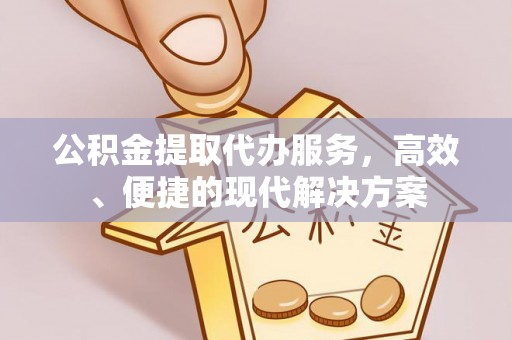 新社公积金提取代办服务，高效、便捷的现代解决方案