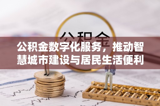 新社公积金数字化服务，推动智慧城市建设与居民生活便利化