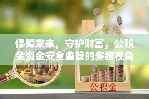 新社保障未来，守护财富，公积金资金安全监管的多维视角
