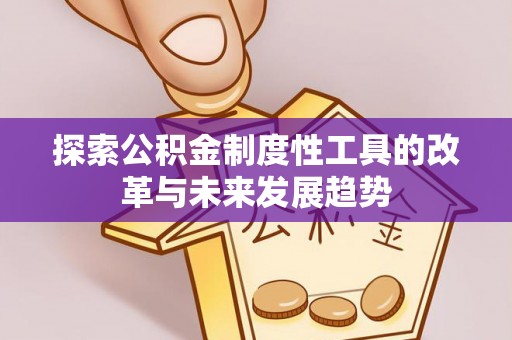 新社探索公积金制度性工具的改革与未来发展趋势