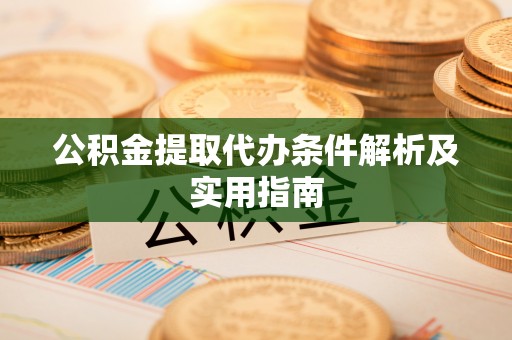新社公积金提取代办条件解析及实用指南