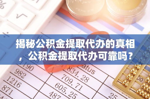 新社揭秘公积金提取代办的真相，公积金提取代办可靠吗？