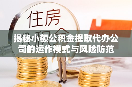 新社揭秘小额公积金提取代办公司的运作模式与风险防范