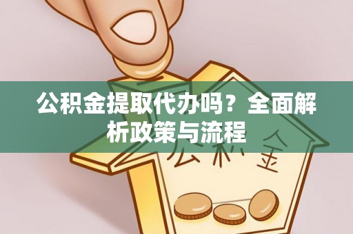 新社公积金提取代办吗？全面解析政策与流程