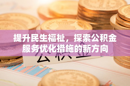 新社提升民生福祉，探索公积金服务优化措施的新方向