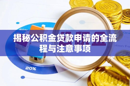 新社揭秘公积金贷款申请的全流程与注意事项