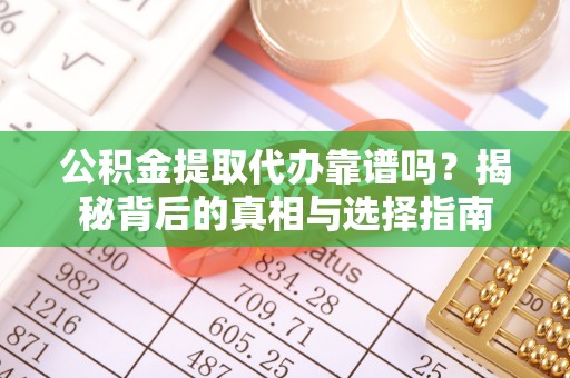 新社公积金提取代办靠谱吗？揭秘背后的真相与选择指南