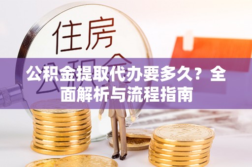 新社公积金提取代办要多久？全面解析与流程指南