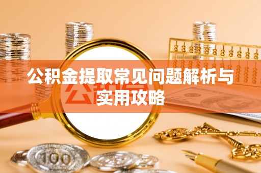新社公积金提取常见问题解析与实用攻略