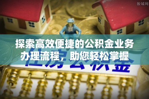 新社探索高效便捷的公积金业务办理流程，助您轻松掌握