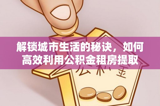 新社解锁城市生活的秘诀，如何高效利用公积金租房提取