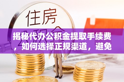 新社揭秘代办公积金提取手续费，如何选择正规渠道，避免上当受骗