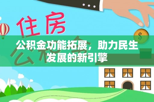 新社公积金功能拓展，助力民生发展的新引擎