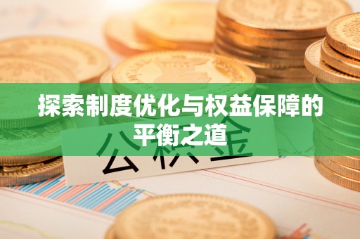 新社探索制度优化与权益保障的平衡之道